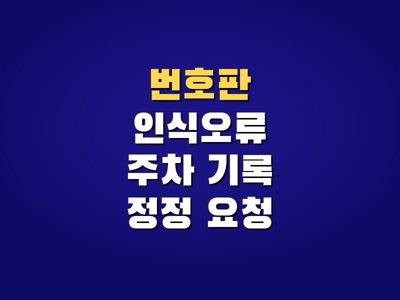 주차 번호판 인식 오류 기록, 그냥 둬도 될까? 정정 요청 방법
