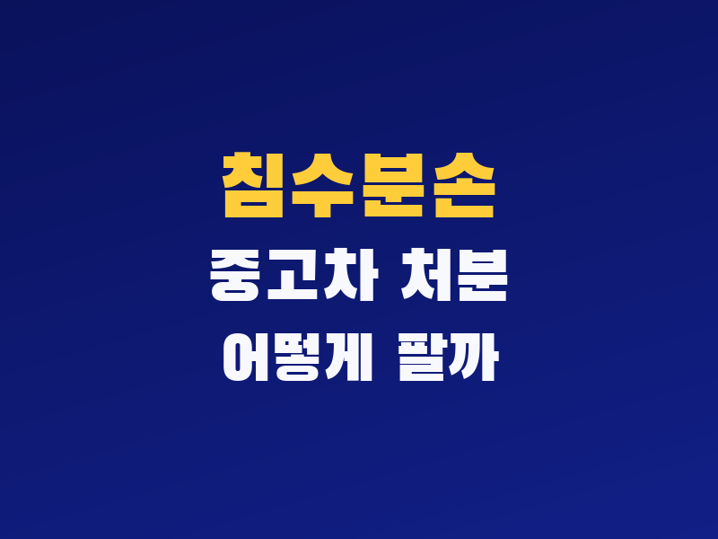 침수분손 중고차 처분, 입찰 안 들어올 때 폐차 말고 먼저 볼 매각 방법